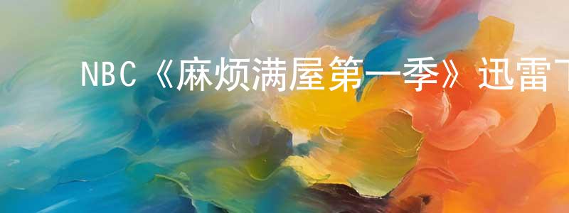 ﻿陈箫的网络影视资源,﻿NBC《麻烦满屋第一季》迅雷下载/在线观看/百度云-都市/情感-美剧天堂